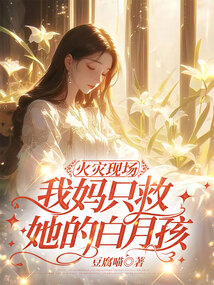 火災(zāi)現(xiàn)場，我媽只救她的白月孩