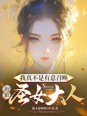 抱歉,我真不是有意召唤圣女大人在线阅读