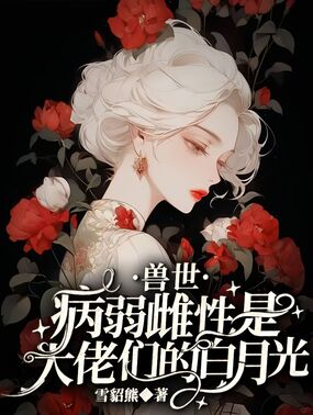 兽世：病弱雌性是大佬们的白月光在线阅读