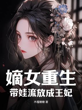 嫡女重生：带娃流放成王妃在线阅读