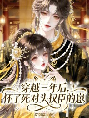 穿越三年后，怀了死对头权臣的崽在线阅读