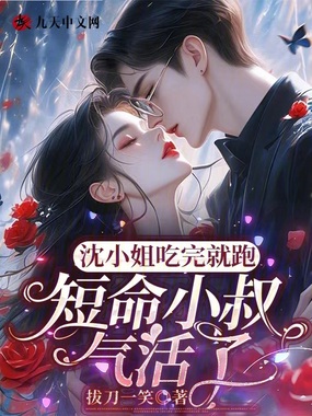 沈小姐吃完就跑,短命小叔气活了在线阅读