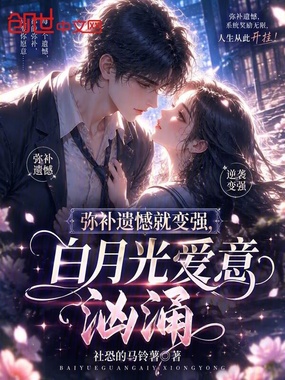 弥补遗憾就变强,白月光爱意汹涌在线阅读