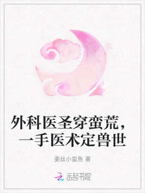 外科医圣穿蛮荒，一手医术定兽世在线阅读