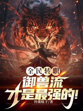 全民转职：御兽流才是最强的！在线阅读