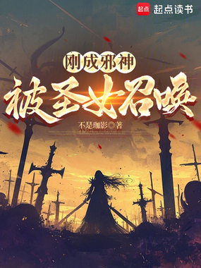 刚成邪神,被圣女召唤在线阅读