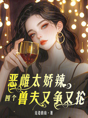 恶雌太娇辣,四个兽夫又争又抢在线阅读