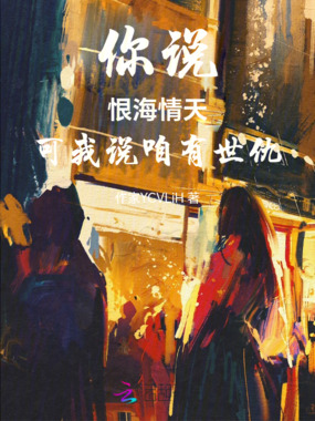 你说恨海情天可我说咱有世仇在线阅读