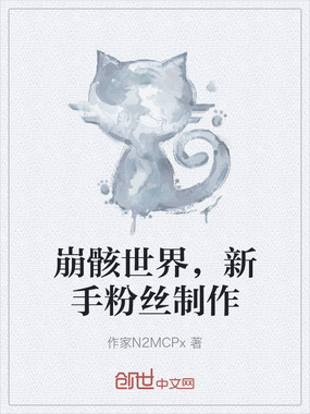 崩骸世界,新手粉丝制作在线阅读