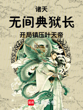 诸天：无间典狱长开局镇压叶天帝在线阅读