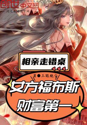 相亲走错桌，女方福布斯财富第一在线阅读