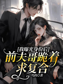 我曝光身份后，前夫哥跪著求復合