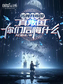 污蔑我叛國(guó)，真無(wú)敵你們后悔什么