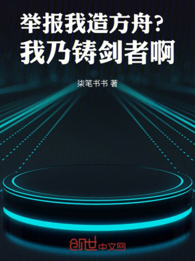 举报我造方舟？我乃铸剑者啊在线阅读