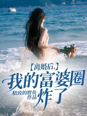 离婚后，我的富婆圈炸了在线阅读