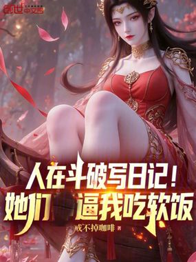 人在斗破写日记!她们逼我吃软饭在线阅读