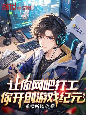 让你网吧打工，你开创游戏纪元？在线阅读