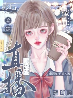 恋综直播：顶流把影后按在墙角亲在线阅读