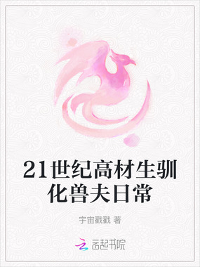 21世纪高材生驯化兽夫日常在线阅读