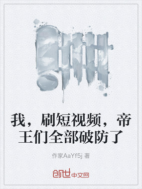 我，刷短视频，帝王们全部破防了在线阅读