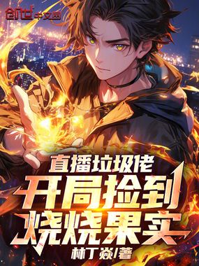 直播垃圾佬:开局捡到烧烧果实在线阅读