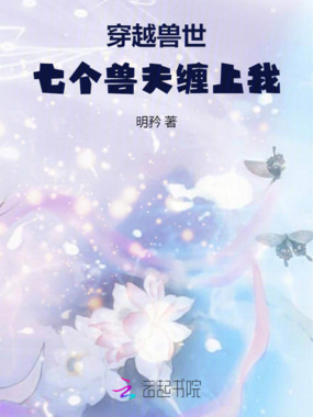 穿越兽世:七个兽夫缠上我在线阅读