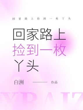 回家路上捡到一枚丫头在线阅读