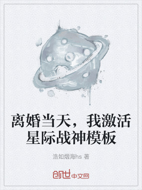离婚当天,我激活星际战神模板在线阅读