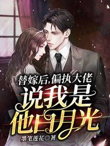 替嫁后,偏執(zhí)大佬說(shuō)我是他白月光