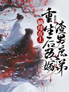 嫡母在上,重生后改嫁渣男庶弟在线阅读