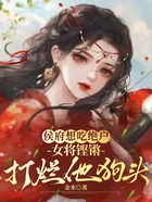 侯府想吃绝户,女将铿锵打烂他狗头在线阅读