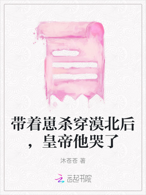 带着崽杀穿漠北后，皇帝他哭了在线阅读