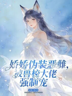 娇娇伪装恶雌，被兽校大佬强制宠在线阅读