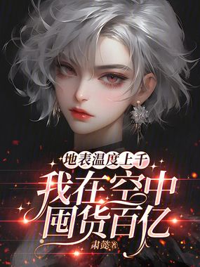 地表温度上千，我在空中囤货百亿在线阅读
