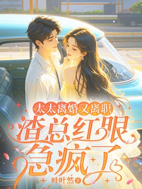 太太离婚又离职，渣总红眼急疯了在线阅读