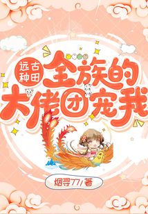 遠(yuǎn)古種田：全族的大佬團(tuán)寵我