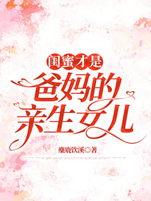 閨蜜才是爸媽的親生女兒