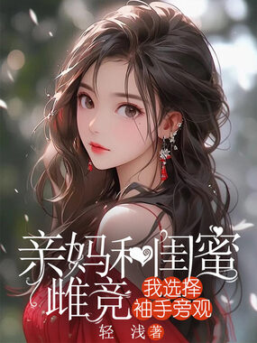 亲妈和闺蜜雌竞，我选择袖手旁观在线阅读