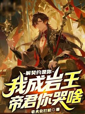 解契约是你，我成岩王帝君你哭啥在线阅读