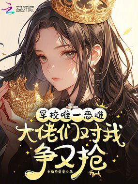 军校唯一恶雌，大佬们对我争又抢在线阅读