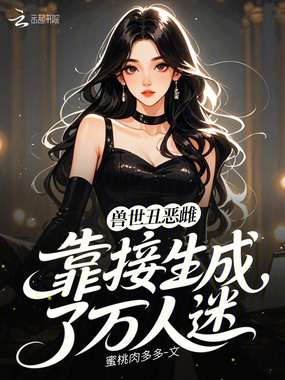 兽世丑恶雌，靠接生成了万人迷在线阅读