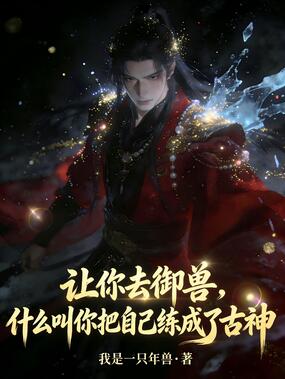 让你去御兽,什么叫你把自己练成了古神在线阅读