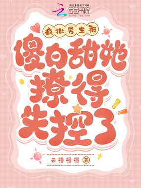 疯批男主被傻白甜她撩得失控了在线阅读