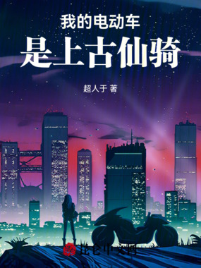 我的电动车是上古仙骑在线阅读