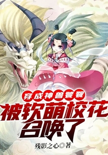 穿成神獸饕餮，被軟萌校花召喚了
