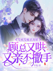 發瘋發癲求離婚,顧總又哄又親不撒手
