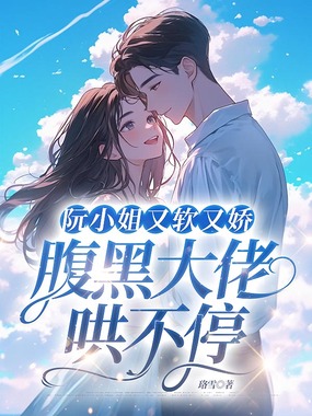 阮小姐又软又娇,腹黑大佬哄不停在线阅读