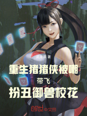 重生猪猪侠被嘲带飞扮丑御兽校花在线阅读