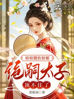 娇娇腰软娇媚，绝嗣太子顶不住了在线阅读