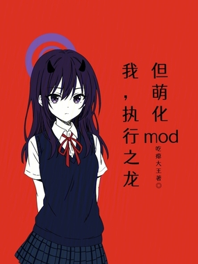 我，执行之龙，但萌化mod在线阅读